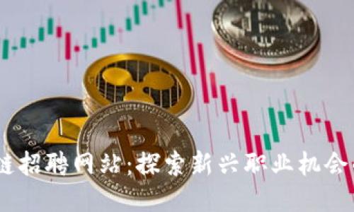 日照区块链招聘网站：探索新兴职业机会的独特平台