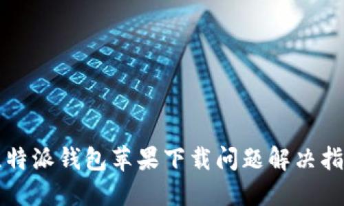 比特派钱包苹果下载问题解决指南