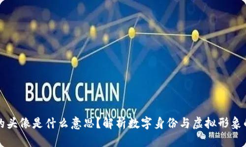 区块链中的头像是什么意思？解析数字身份与虚拟形象的深层含义