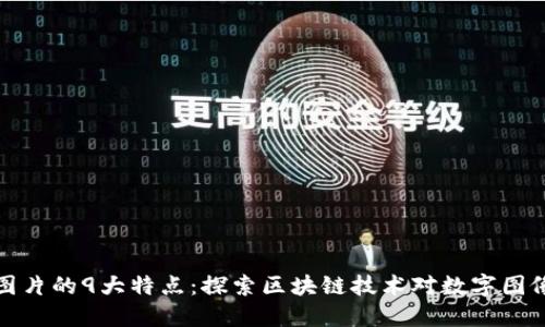 区块链图片的9大特点：探索区块链技术对数字图像的影响