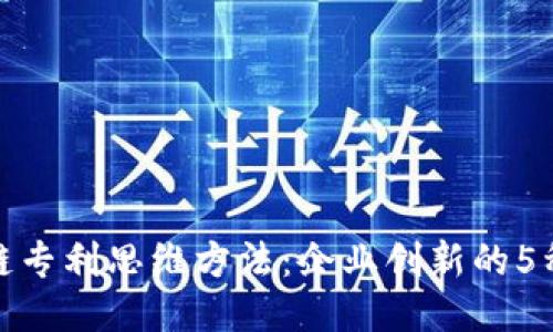 揭秘区块链专利思维方法：企业创新的5种关键策略