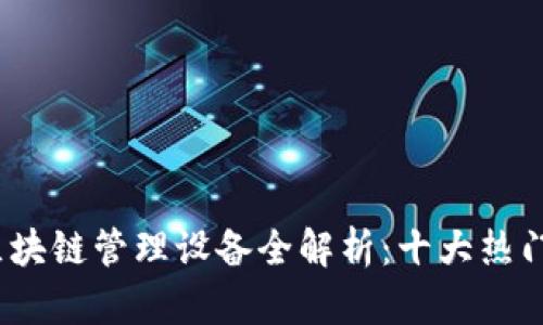 2023年区块链管理设备全解析：十大热门设备揭秘