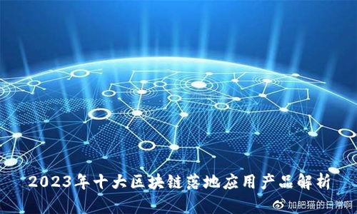 2023年十大区块链落地应用产品解析