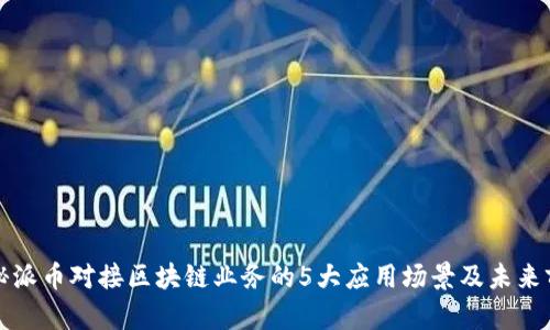 揭秘派币对接区块链业务的5大应用场景及未来前景