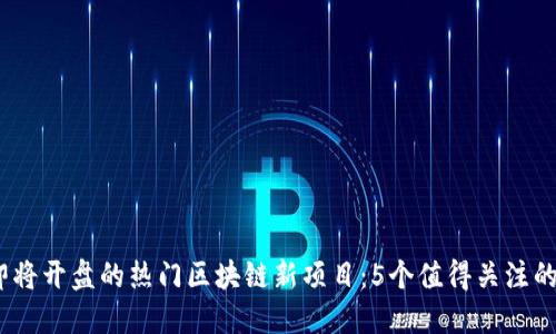 2023年即将开盘的热门区块链新项目：5个值得关注的投资机会
