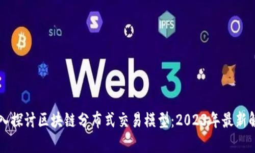 深入探讨区块链分布式交易模型：2023年最新解析