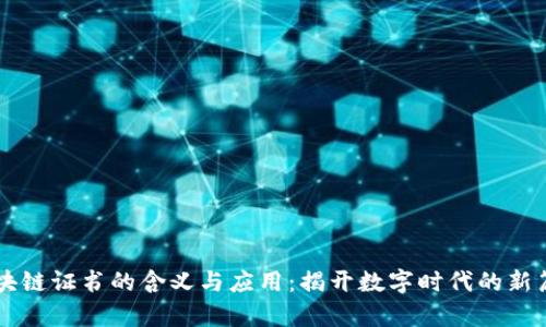 区块链证书的含义与应用：揭开数字时代的新篇章