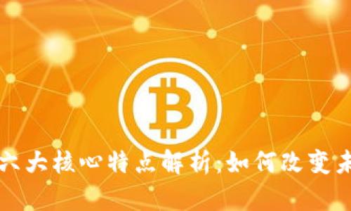 区块链技术的六大核心特点解析：如何改变未来的数字经济