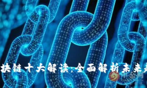 2023年区块链十大解读：全面解析未来趋势与应用