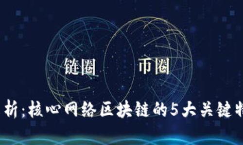 2023年深度解析：核心网络区块链的5大关键特性与应用前景