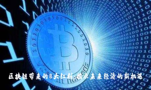 区块链带来的8大红利：揭示未来经济的新机遇