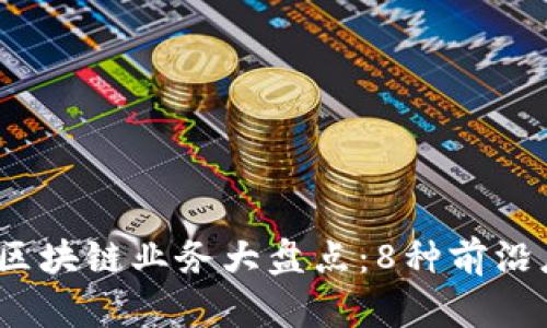 2023年最新区块链业务大盘点：8种前沿应用值得关注