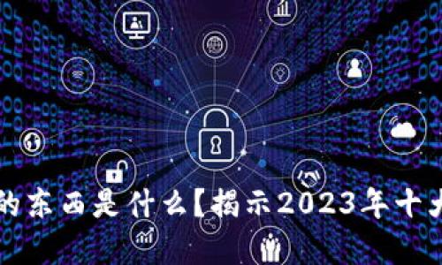 区块链最值钱的东西是什么？揭示2023年十大数字资产价值