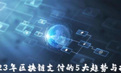 
2023年区块链支付的5大趋势与挑战