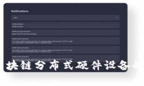 2023年全面解析：区块链分布式硬件设备的5大关键特性与应用