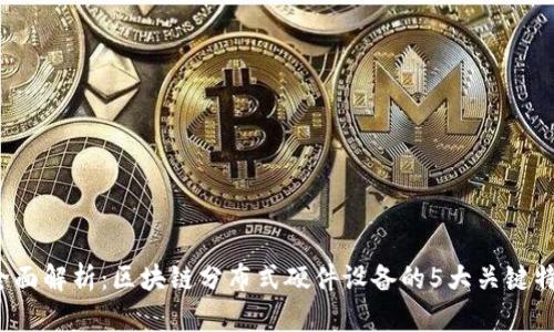 2023年全面解析：区块链分布式硬件设备的5大关键特性与应用
