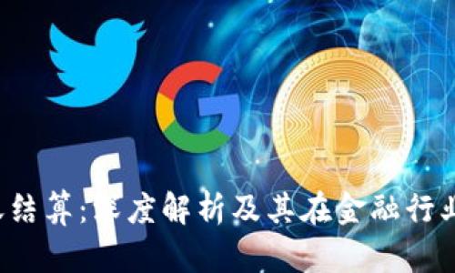 区块链对账结算：深度解析及其在金融行业的7大应用