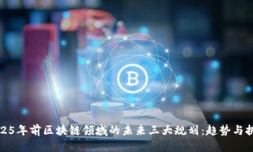 2025年前区块链领域的未来三大规划：趋势与挑战