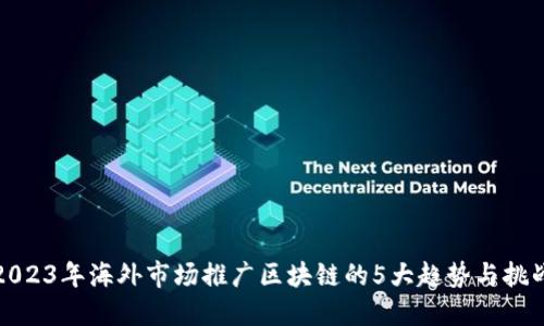 2023年海外市场推广区块链的5大趋势与挑战