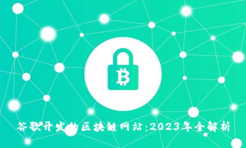 谷歌开发的区块链网站：2023年全解析