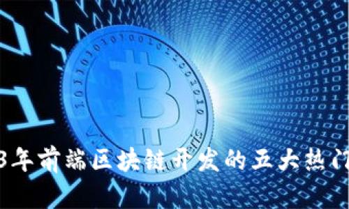 2023年前端区块链开发的五大热门方向