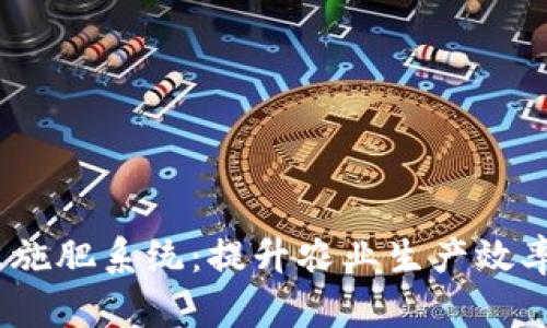区块链精准施肥系统：提升农业生产效率的5大优势