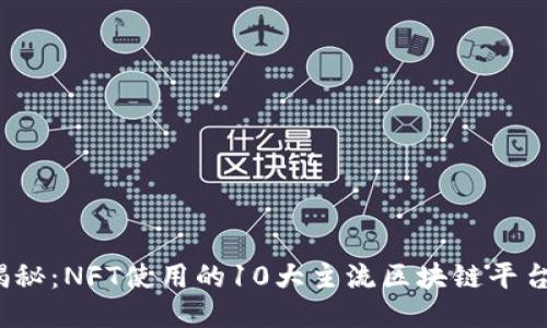 2023年揭秘：NFT使用的10大主流区块链平台及其特点