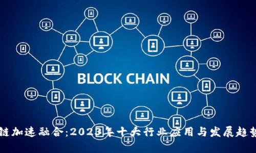 区块链加速融合：2023年十大行业应用与发展趋势解析