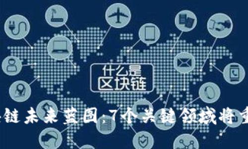 2023年区块链未来蓝图：7个关键领域将重塑全球经济