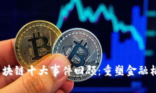 2023年全球区块链十大事件回顾：重塑金融格局的关键时刻