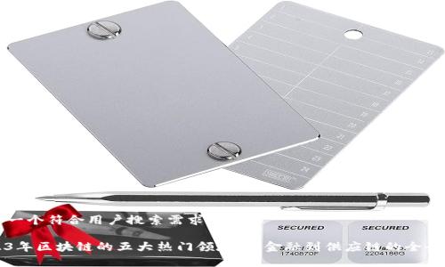 思考一个符合用户搜索需求并且的

2023年区块链的五大热门领域：从金融到供应链的全景解析