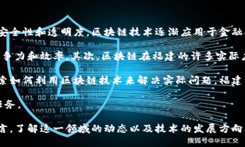区块链是一种分布式账本技术，能够在多个共享和去中心化的系统中记录和验证交易。它最初因比特币而广为人知，但因其独特的信任机制、安全性和透明度，区块链技术逐渐应用于金融、物流、医疗等多个领域。

在福建，区块链的意义体现在多个方面。首先，福建作为经济发达的省份，政府积极推动区块链技术的发展，力求通过这项新兴技术提升产业竞争力和效率。其次，区块链在福建的许多实际应用中可以看到，比如在农产品供应链、知识产权保护、金融服务等领域，区块链技术的运用提升了监管效率和透明度，也增强了数据的可信性。

区块链的特点包括去中心化、不可篡改和可追溯性，使得其在处理信任、透明以及数据安全等方面具有很大优势。越来越多的企业和机构在探索如何利用区块链技术来解决实际问题，福建的许多创业企业也在此领域展开了积极的研发和实践。

福建的区块链发展还需要注意监管与标准化的问题。随着技术的不断成熟，如何为区块链产业设定合理的规则与标准，将是未来发展的重要任务。

总之，福建区块链不仅关乎技术本身，更关系到实体经济的变革与发展。它代表着未来技术与产业融合的趋势，对于参与其中的企业与个人而言，了解这一领域的动态以及技术的发展方向无疑是极为重要的。