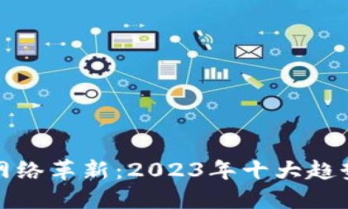 区块链网络革新：2023年十大趋势与影响