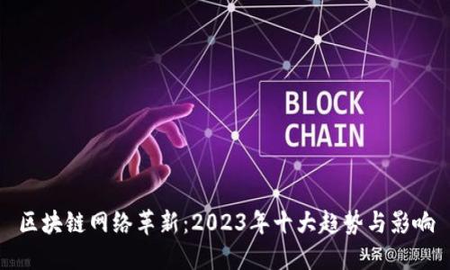 区块链网络革新：2023年十大趋势与影响