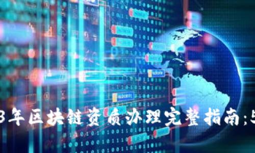 byuoti2023年区块链资质办理完整指南：5个关键要求