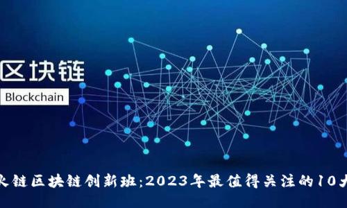 揭秘火链区块链创新班：2023年最值得关注的10大机会