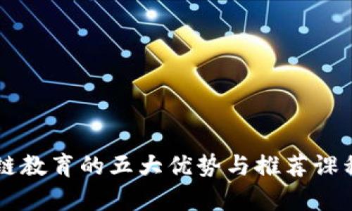 区块链教育的五大优势与推荐课程分析