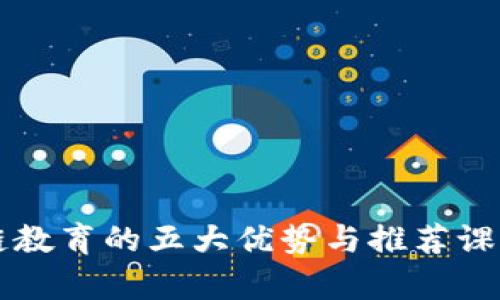 区块链教育的五大优势与推荐课程分析