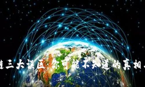 区块链三大误区：你可能不知道的真相与事实