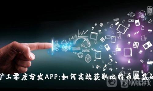 2023年比特矿工零度分发APP：如何高效获取比特币收益的7个关键要素