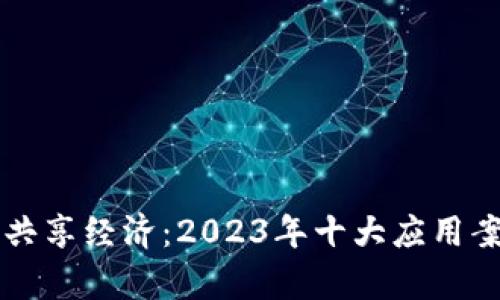 区块链共享经济：2023年十大应用案例解析
