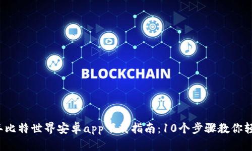 2023年比特世界安卓app下载指南：10个步骤教你轻松安装