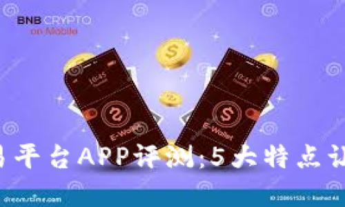 2023年比特中国交易平台APP评测：5大特点让你轻松交易虚拟货币