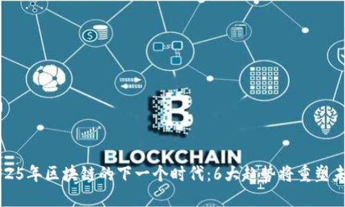 2025年区块链的下一个时代：6大趋势将重塑未来