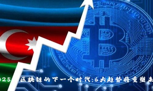 2025年区块链的下一个时代：6大趋势将重塑未来