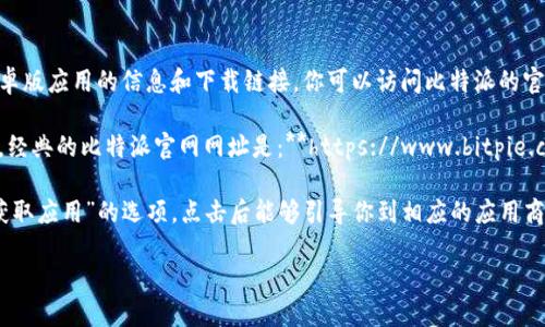 比特派（Bitpie）是一款加密货币钱包，用户可以通过其官网获取关于安卓版应用的信息和下载链接。你可以访问比特派的官方网站，一般会在官网的首页提供下载链接。

请注意，访问官方网站时，请确保链接的安全性与真实性，以防钓鱼网站。经典的比特派官网网址是：**https://www.bitpie.com**。在此链接上，你可以找到最新的安卓版应用程序及其他相关信息。

如果你在寻找具体的下载链接，通常在官网的导航栏中会有“下载”或“获取应用”的选项，点击后能够引导你到相应的应用商店，或提供APK文件的下载。

如需进一步指导，请具体说明你的需求。