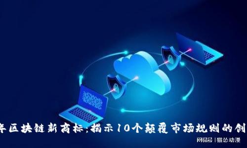 2023年区块链新商标：揭示10个颠覆市场规则的创新趋势