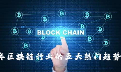 2023年区块链行业的五大热门趋势与应用