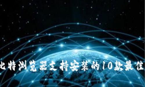 2023年比特浏览器支持安装的10款最佳应用推荐