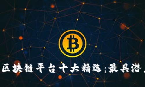 2023年中国区块链平台十大精选：最具潜力的创新项目